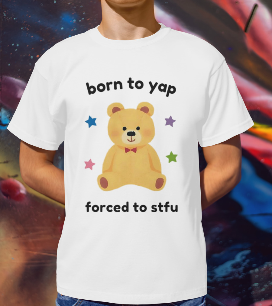 Born To Yap Forced To STFU Teddy Bear Stars T-Shirt