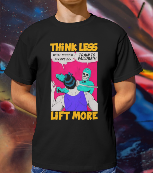 Think Less Lift More What Should My RPE Be Train To Failure Comic T-Shirt