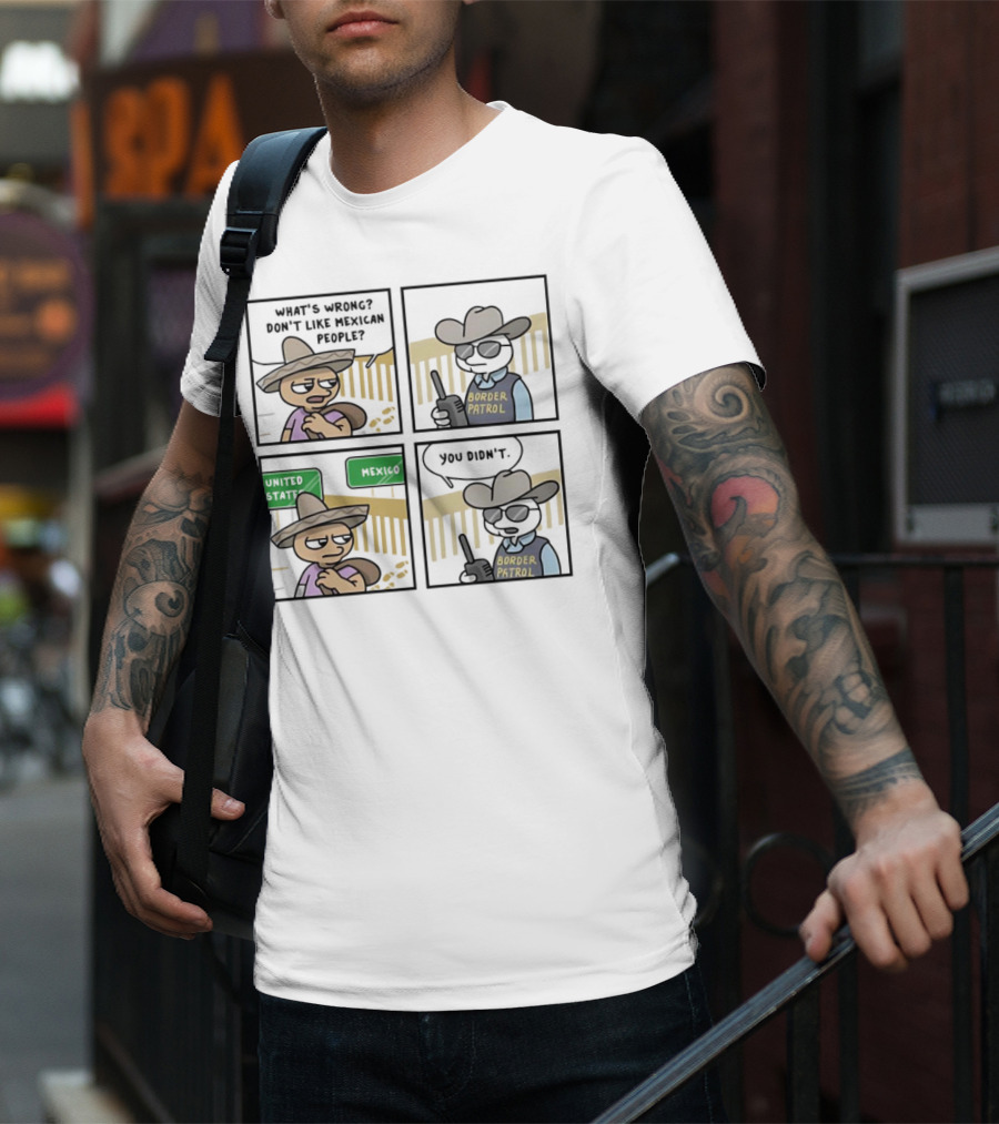 What's Wrong Don't Like Mexican People United States Mexico Border Patrol You Didn't Cartoon T-Shirt