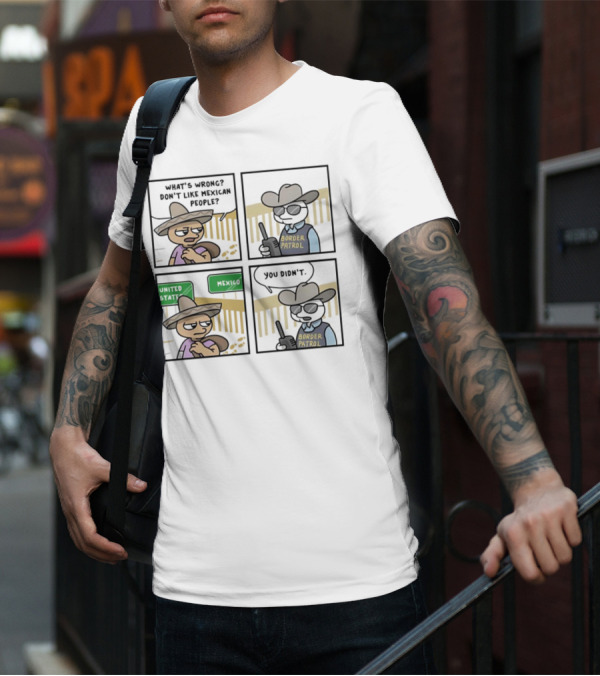 What's Wrong Don't Like Mexican People United States Mexico Border Patrol You Didn't Cartoon T-Shirt