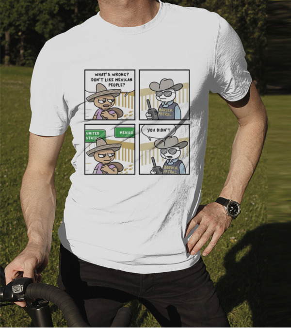 What's Wrong Don't Like Mexican People United States Mexico Border Patrol You Didn't Cartoon T-Shirt