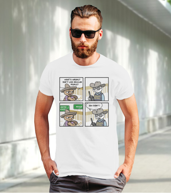 What's Wrong Don't Like Mexican People United States Mexico Border Patrol You Didn't Cartoon T-Shirt