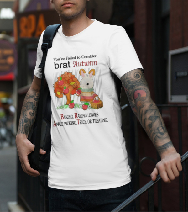 You’ve Failed To Consider Brat Autumn Baking Raking Leaves Apple Picking Trick Or Treating T-Shirt