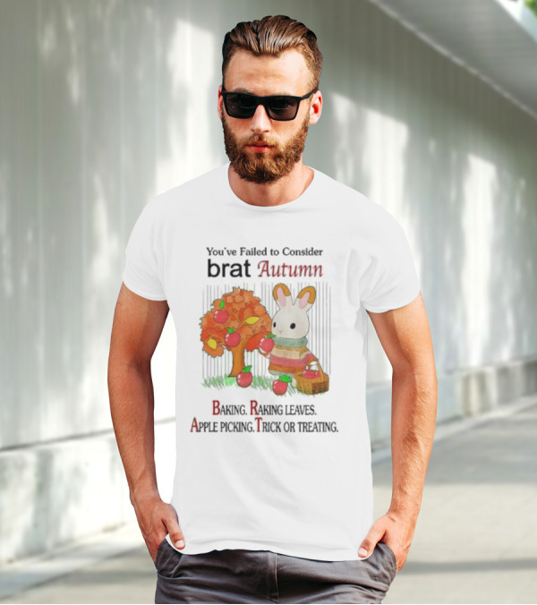 You’ve Failed To Consider Brat Autumn Baking Raking Leaves Apple Picking Trick Or Treating T-Shirt