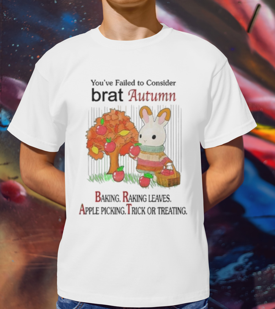 You’ve Failed To Consider Brat Autumn Baking Raking Leaves Apple Picking Trick Or Treating T-Shirt
