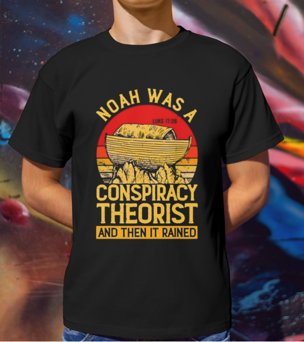 Noah Was A Conspiracy Theorist Then It Rained Luke 17 26 T-Shirt