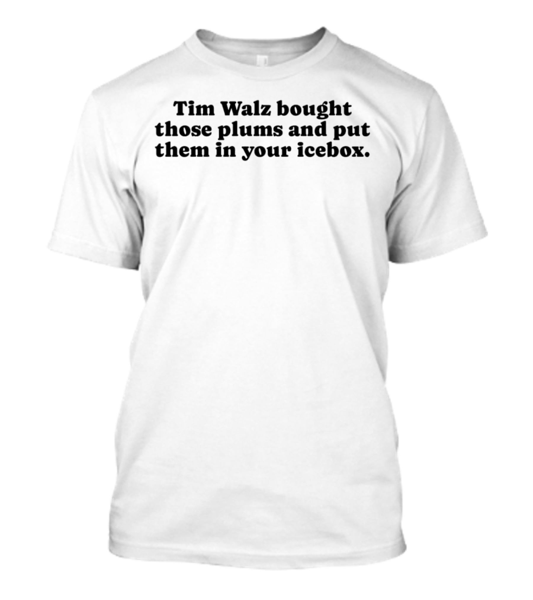 Tim Walz Bought Those Plums And Put Them In Your Icebox T-Shirt