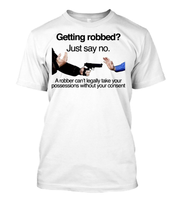 Getting Robbed Just Say No A Robber Can't Legally Take Your Possessions Without Your Consent T-Shirt