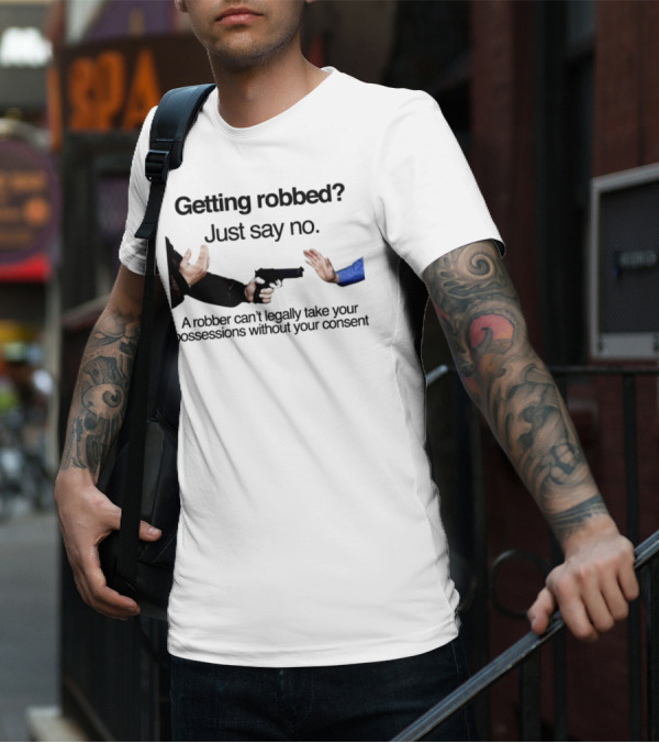 Getting Robbed Just Say No A Robber Can't Legally Take Your Possessions Without Your Consent T-Shirt