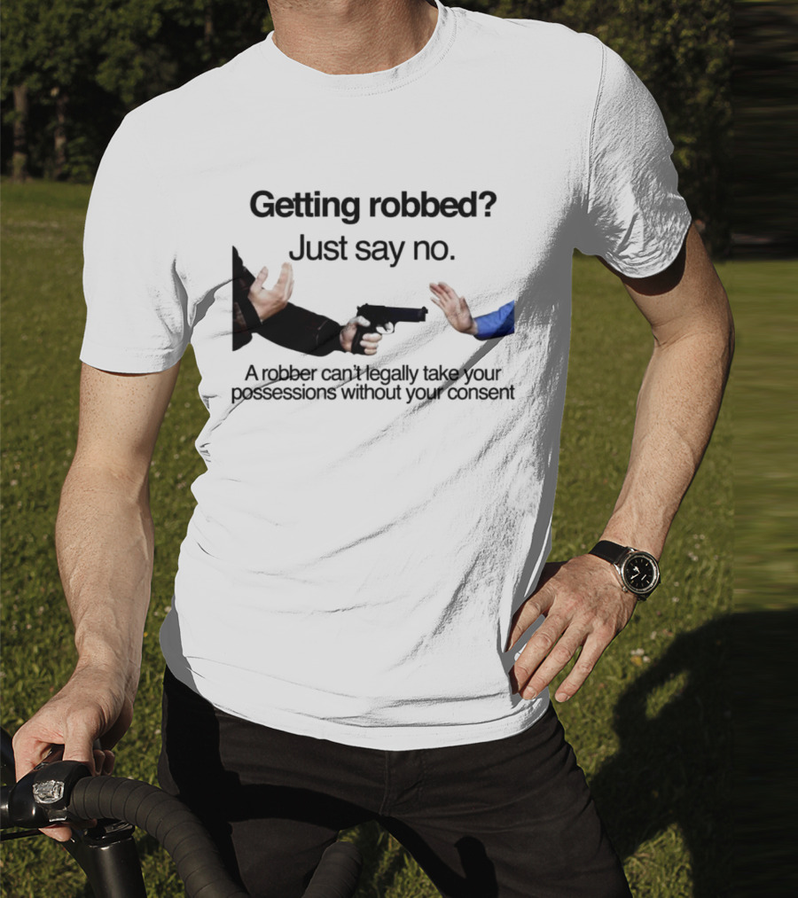Getting Robbed Just Say No A Robber Can't Legally Take Your Possessions Without Your Consent T-Shirt
