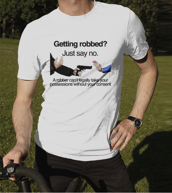 Getting Robbed Just Say No A Robber Can't Legally Take Your Possessions Without Your Consent T-Shirt