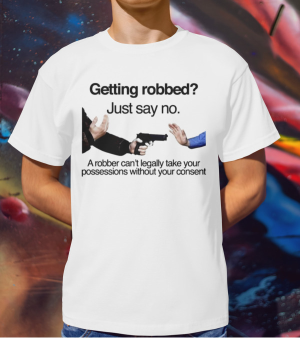 Getting Robbed Just Say No A Robber Can't Legally Take Your Possessions Without Your Consent T-Shirt