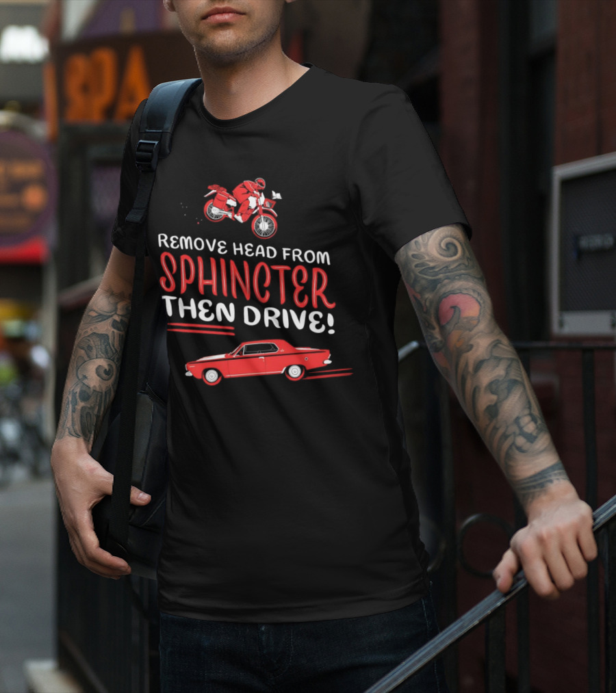 Remove Head From Sphincter Then Drive Motorbike Car T-Shirt