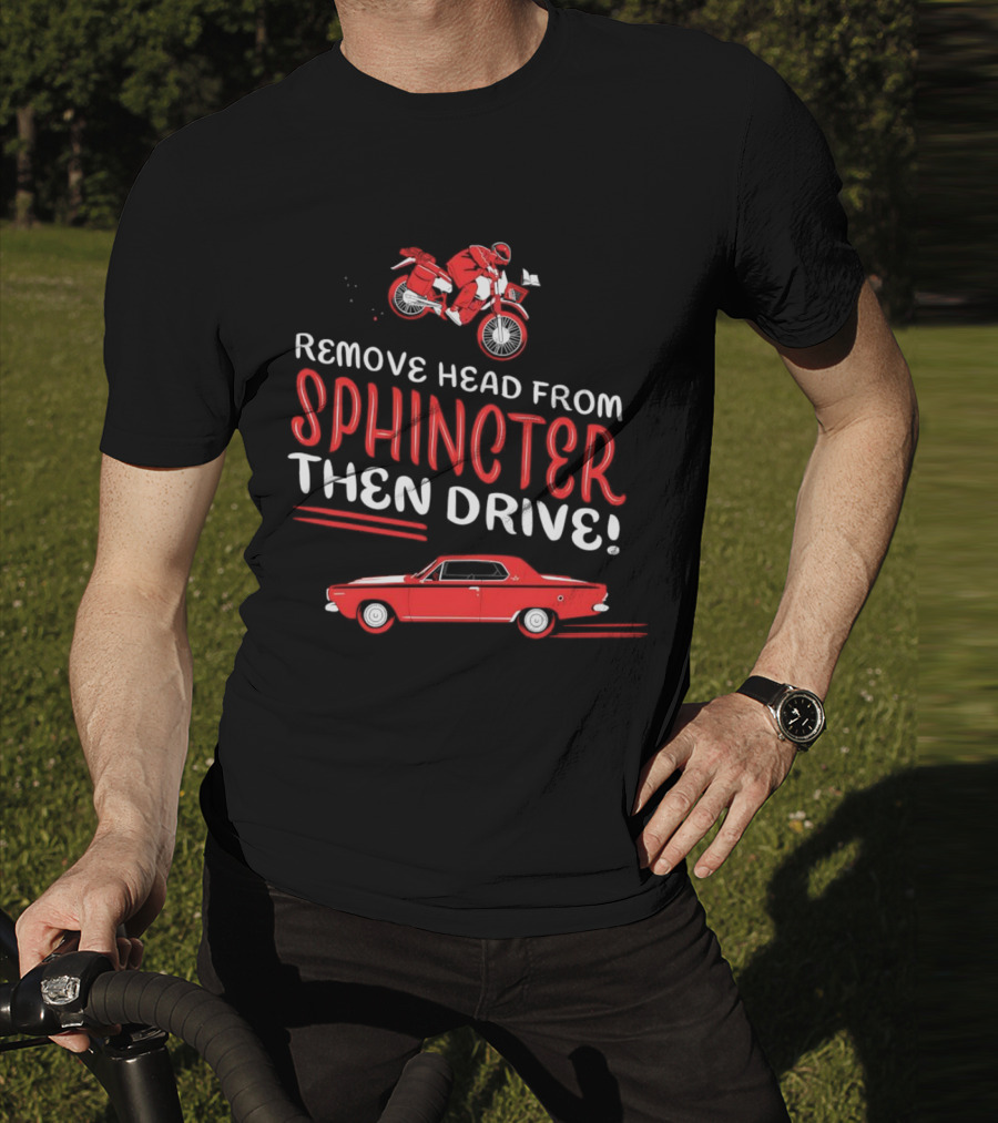 Remove Head From Sphincter Then Drive Motorbike Car T-Shirt