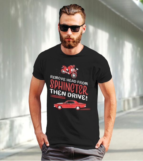 Remove Head From Sphincter Then Drive Motorbike Car T-Shirt
