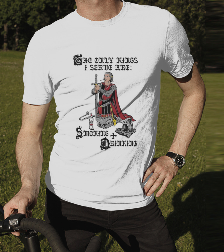 The Only Kings I Serve Are Smoking And Drinking Knight Kneeling With Sword And Bottle T-Shirt