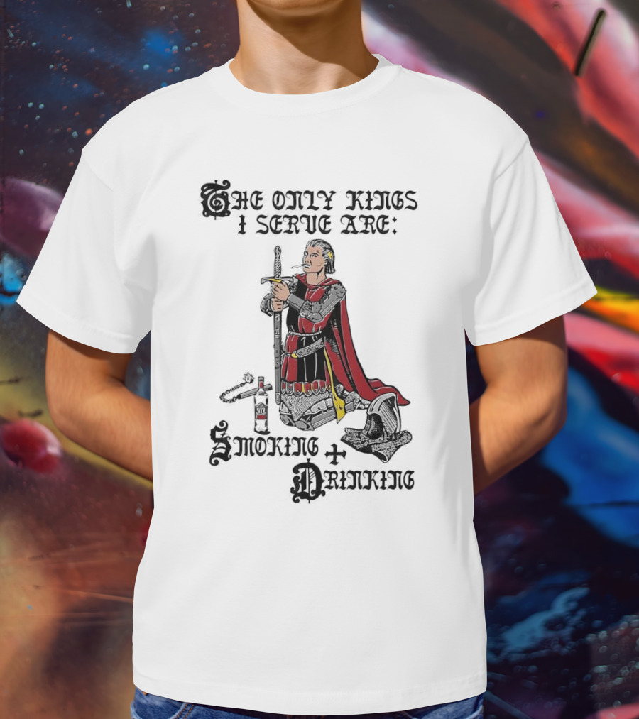 The Only Kings I Serve Are Smoking And Drinking Knight Kneeling With Sword And Bottle T-Shirt