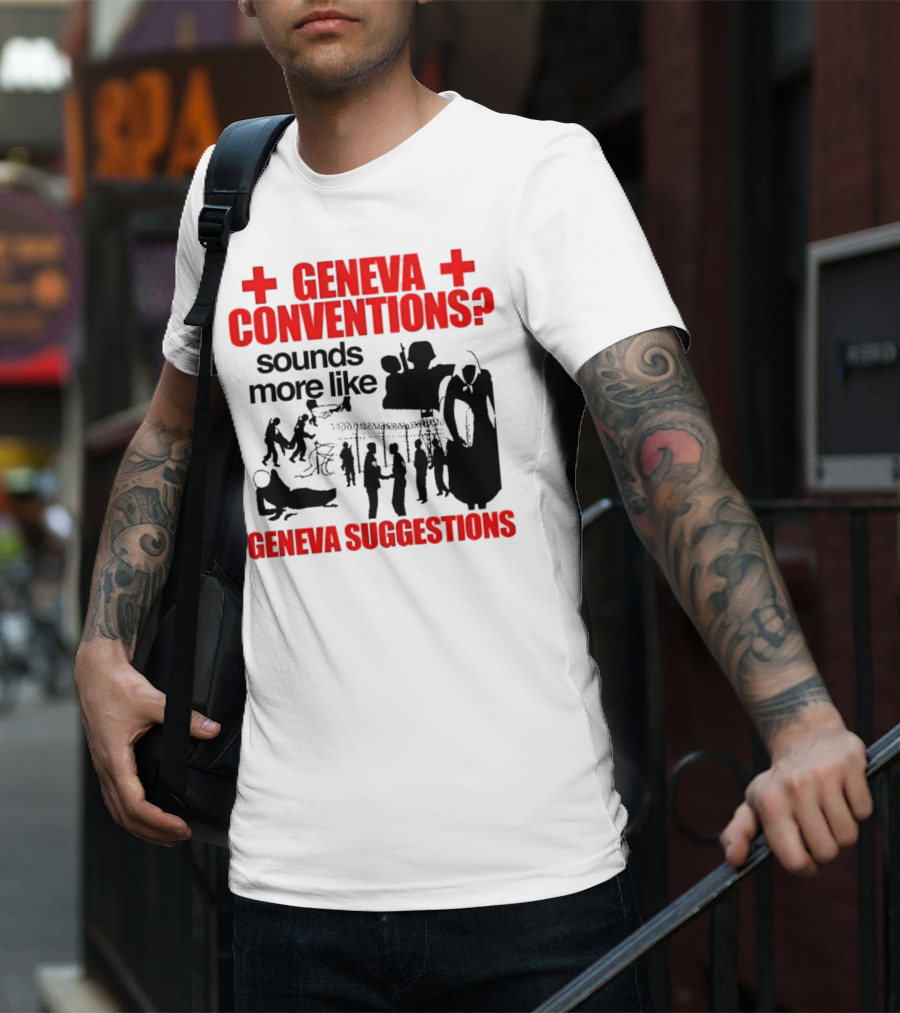 Geneva Conventions? Sounds More Like Geneva Suggestions T-Shirt