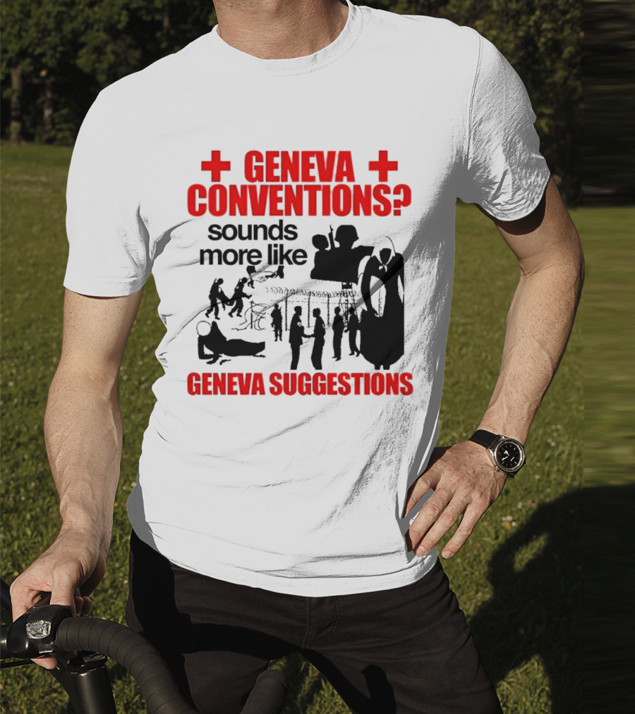 Geneva Conventions? Sounds More Like Geneva Suggestions T-Shirt