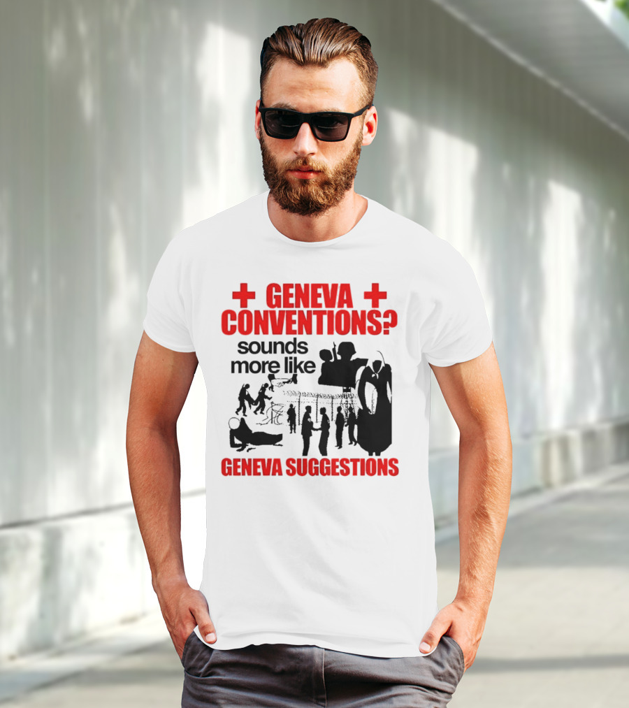 Geneva Conventions? Sounds More Like Geneva Suggestions T-Shirt