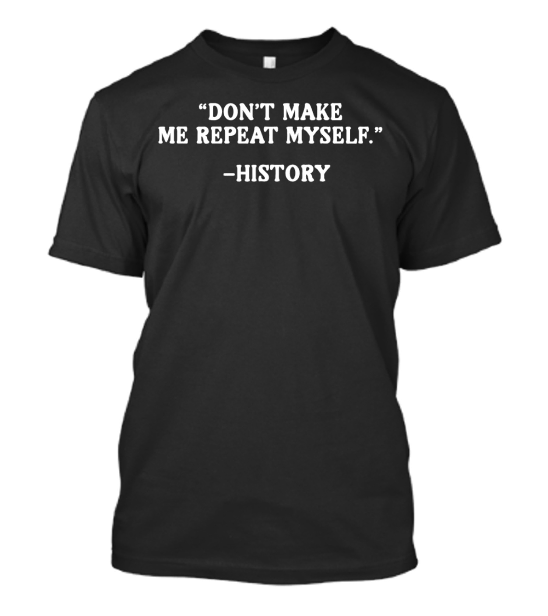 History Don't Make Me Repeat Myself T-Shirt