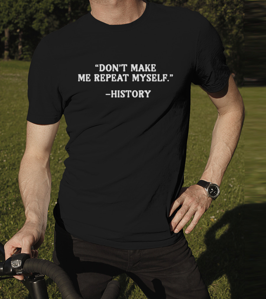 History Don't Make Me Repeat Myself T-Shirt