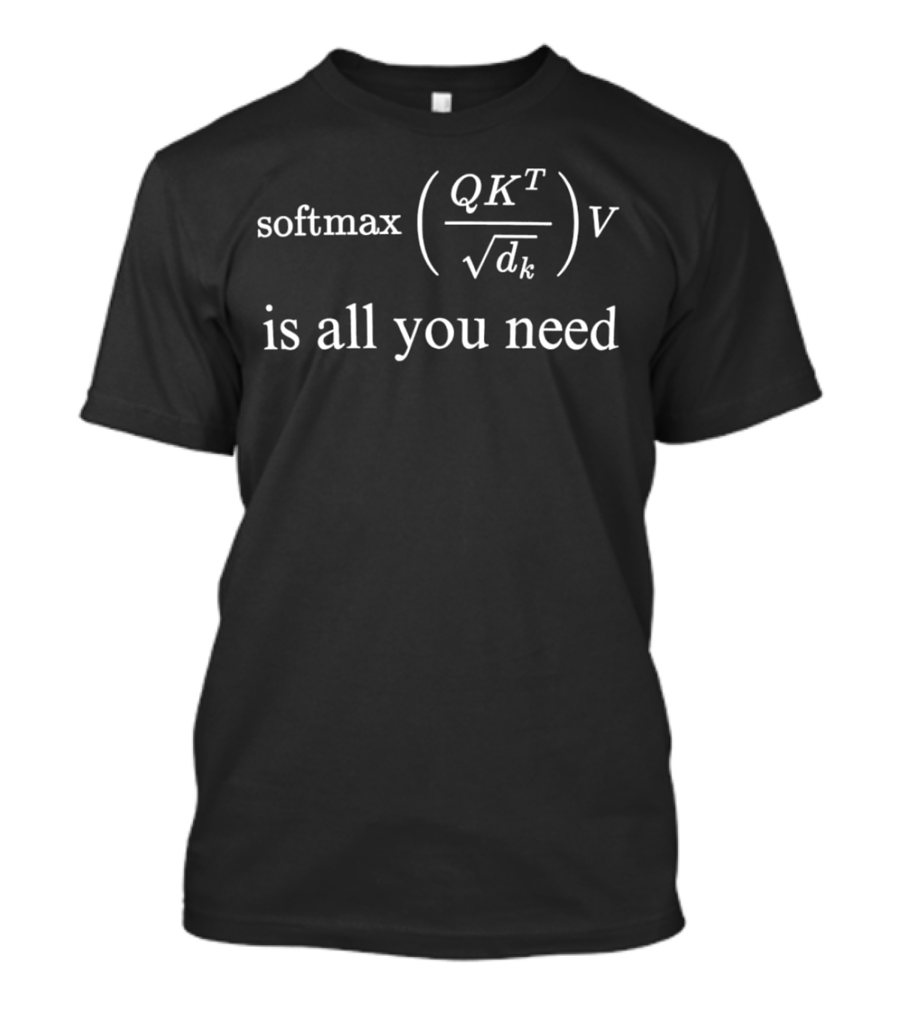 Softmax \( \frac{QK^T}{\sqrt{d_k}} \) V Is All You Need T-Shirt