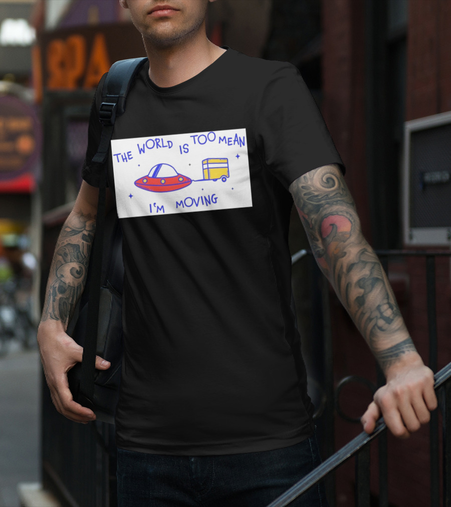 The World Is Too Mean I'm Moving UFO And Trailer T-Shirt