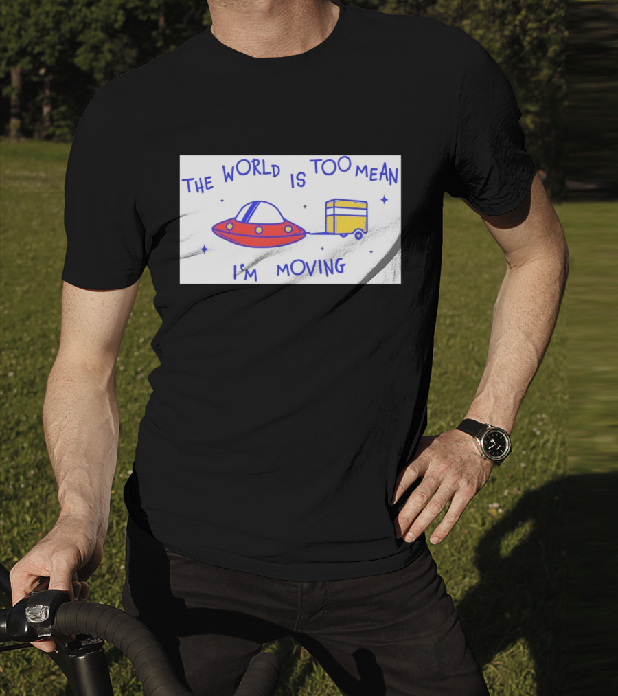 The World Is Too Mean I'm Moving UFO And Trailer T-Shirt
