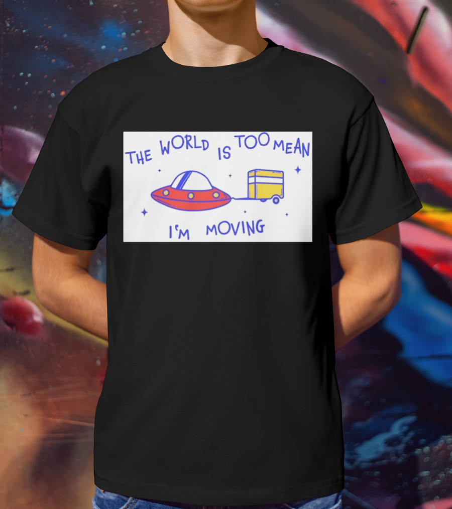 The World Is Too Mean I'm Moving UFO And Trailer T-Shirt