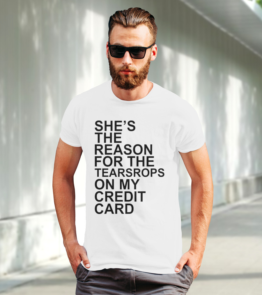 She’s The Reason For The Teardrops On My Credit Card T-Shirt