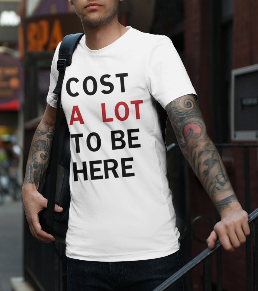 COST A LOT TO BE HERE T-Shirt
