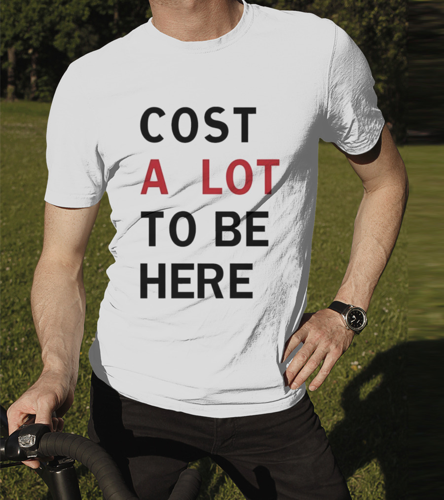 COST A LOT TO BE HERE T-Shirt