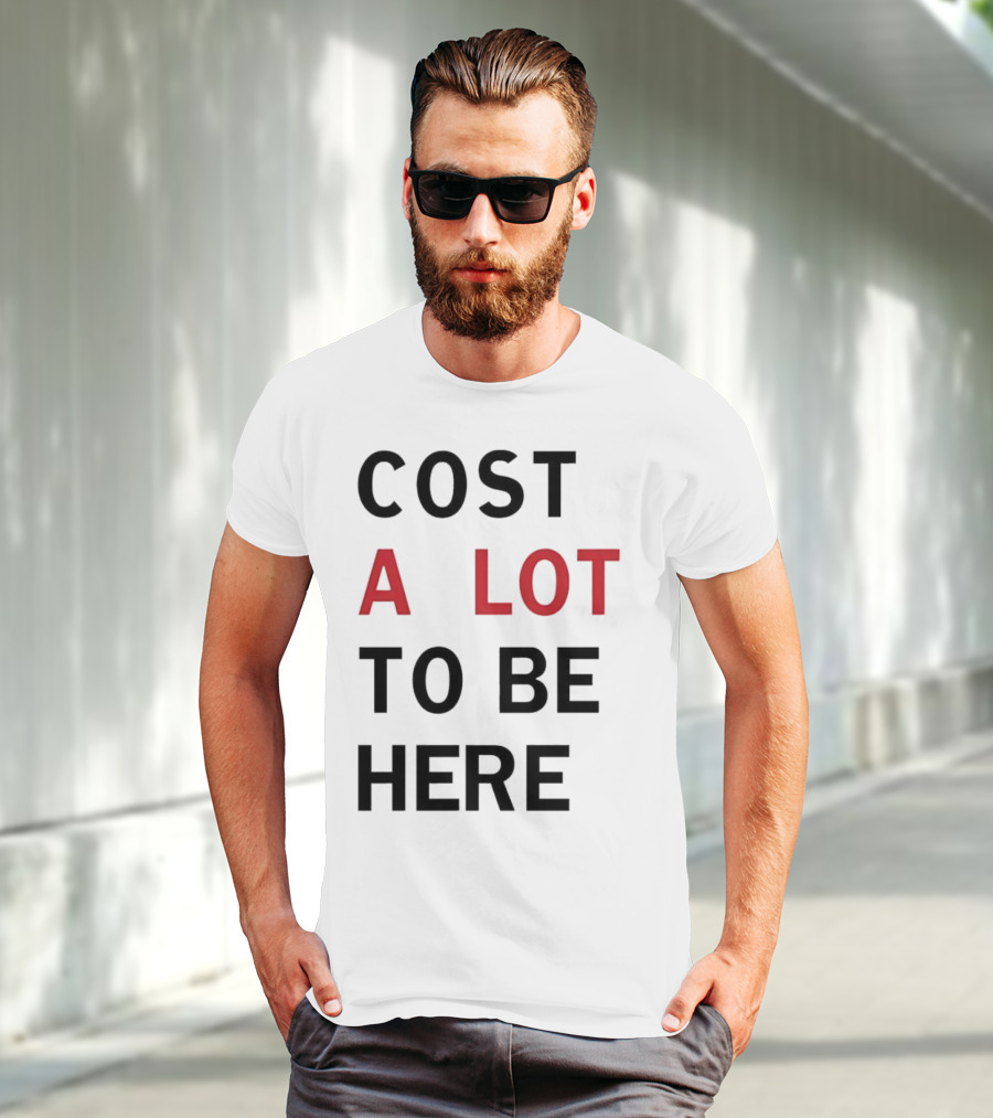 COST A LOT TO BE HERE T-Shirt