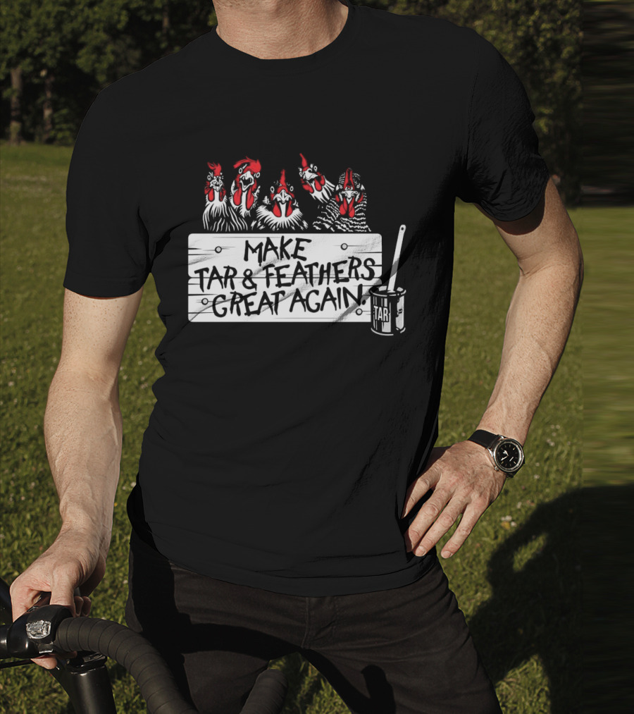 Make Tar And Feathers Great Again Chickens With Tar Can T-Shirt