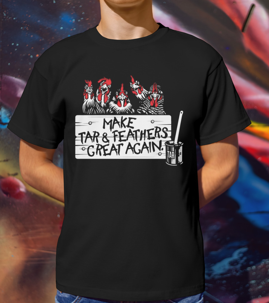 Make Tar And Feathers Great Again Chickens With Tar Can T-Shirt