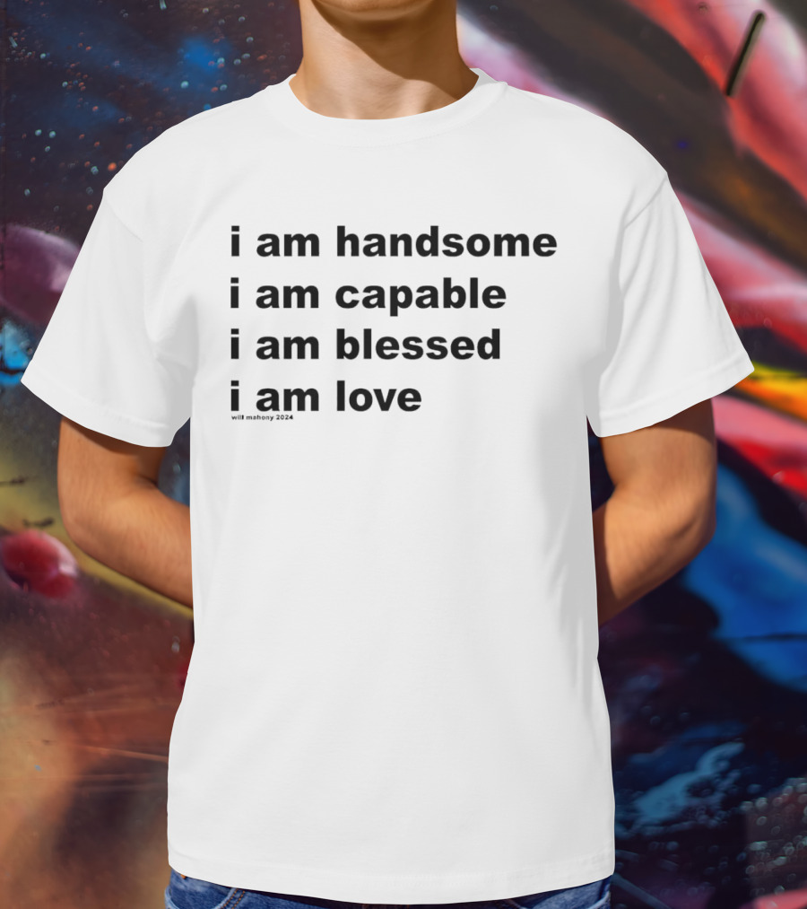 I Am Handsome I Am Capable I Am Blessed I Am Love Will Mahony T-Shirt