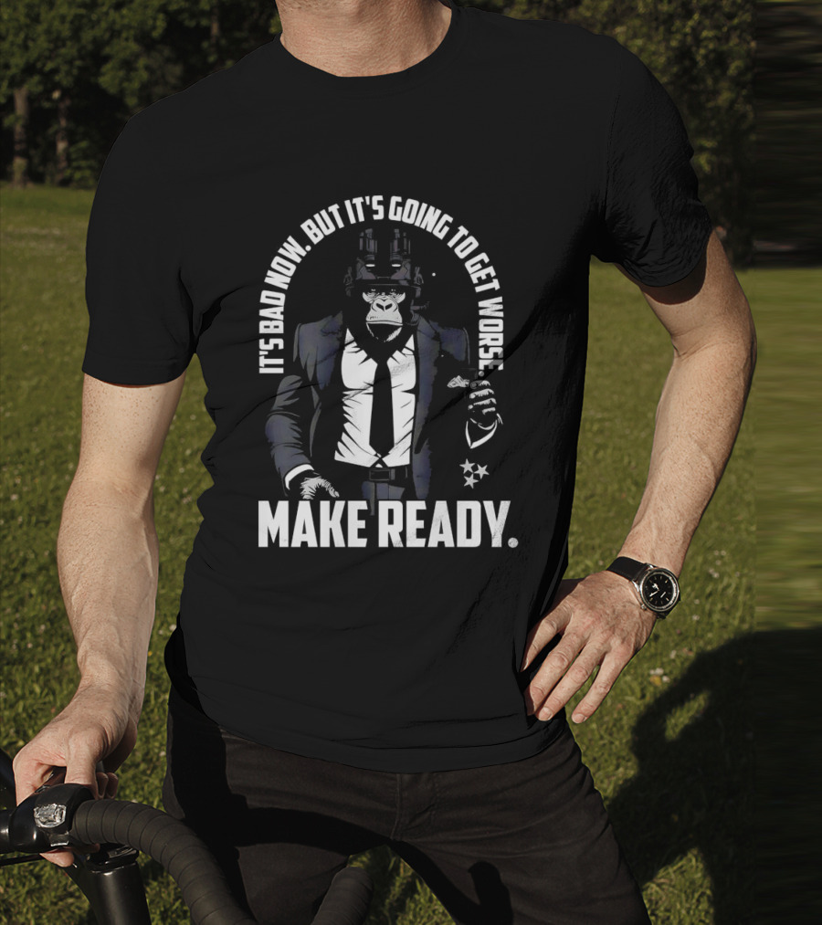 IT'S BAD NOW BUT IT'S GOING TO GET WORSE MAKE READY Gorilla In Suit Robotic Features T-Shirt