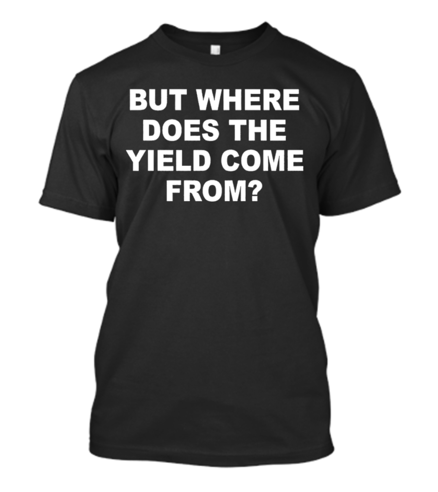 But Where Does The Yield Come From? T-Shirt