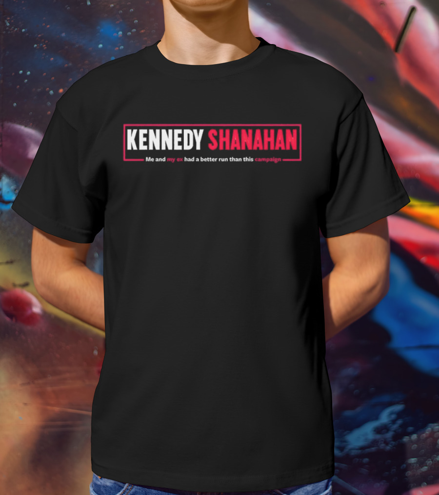 Kennedy Shanahan Me And My Ex Had A Better Run Than This Campaign T-Shirt