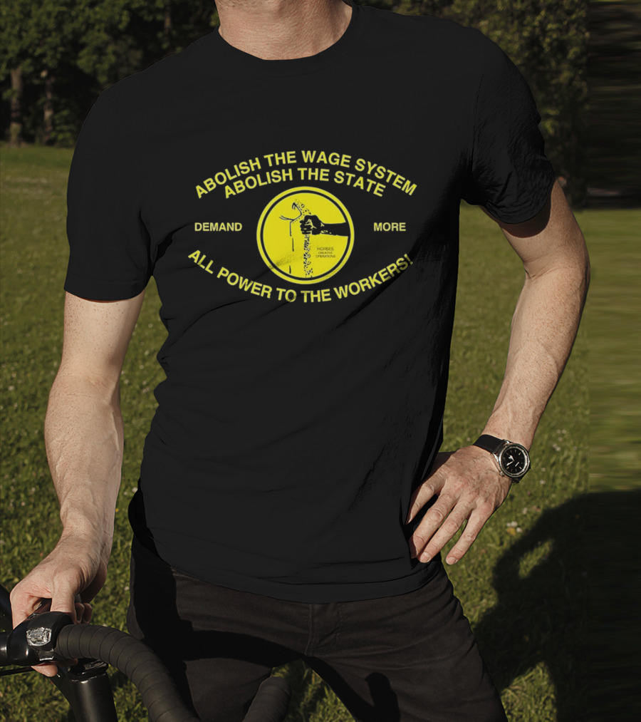 Abolish The Wage System Abolish The State All Power To The Workers Demand More Horses Oppress Drivers T-Shirt
