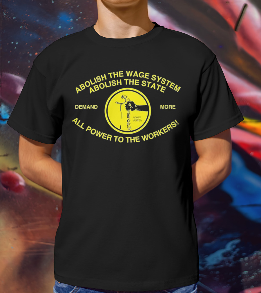 Abolish The Wage System Abolish The State All Power To The Workers Demand More Horses Oppress Drivers T-Shirt