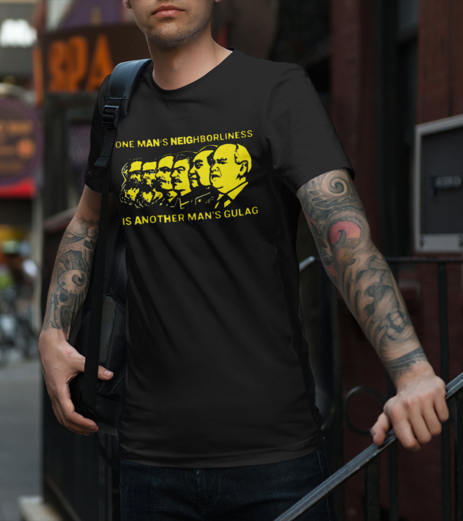 One Man’s Neighborliness Is Another Man’s Gulag Marx Lenin Stalin Mao Brezhnev Gorbachev T-Shirt