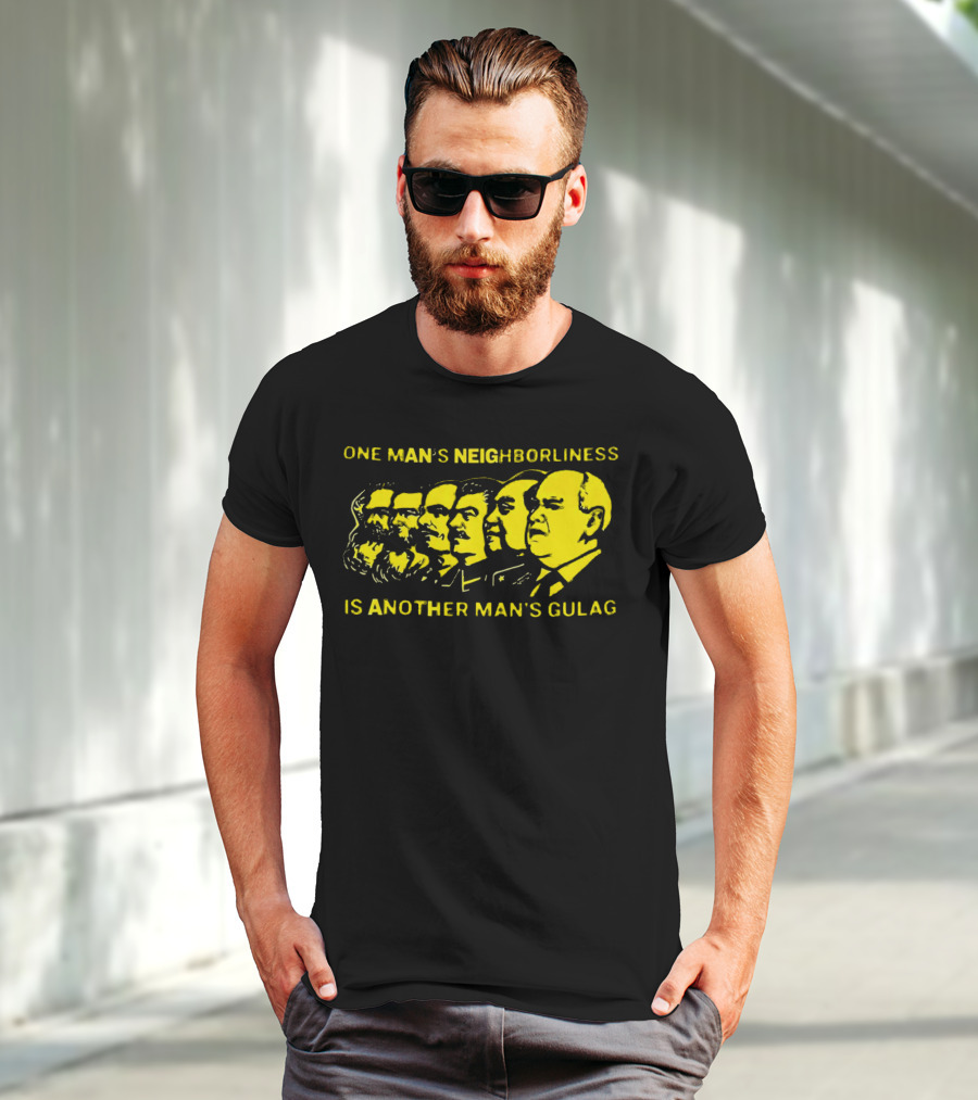 One Man’s Neighborliness Is Another Man’s Gulag Marx Lenin Stalin Mao Brezhnev Gorbachev T-Shirt