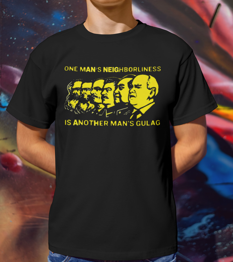 One Man’s Neighborliness Is Another Man’s Gulag Marx Lenin Stalin Mao Brezhnev Gorbachev T-Shirt