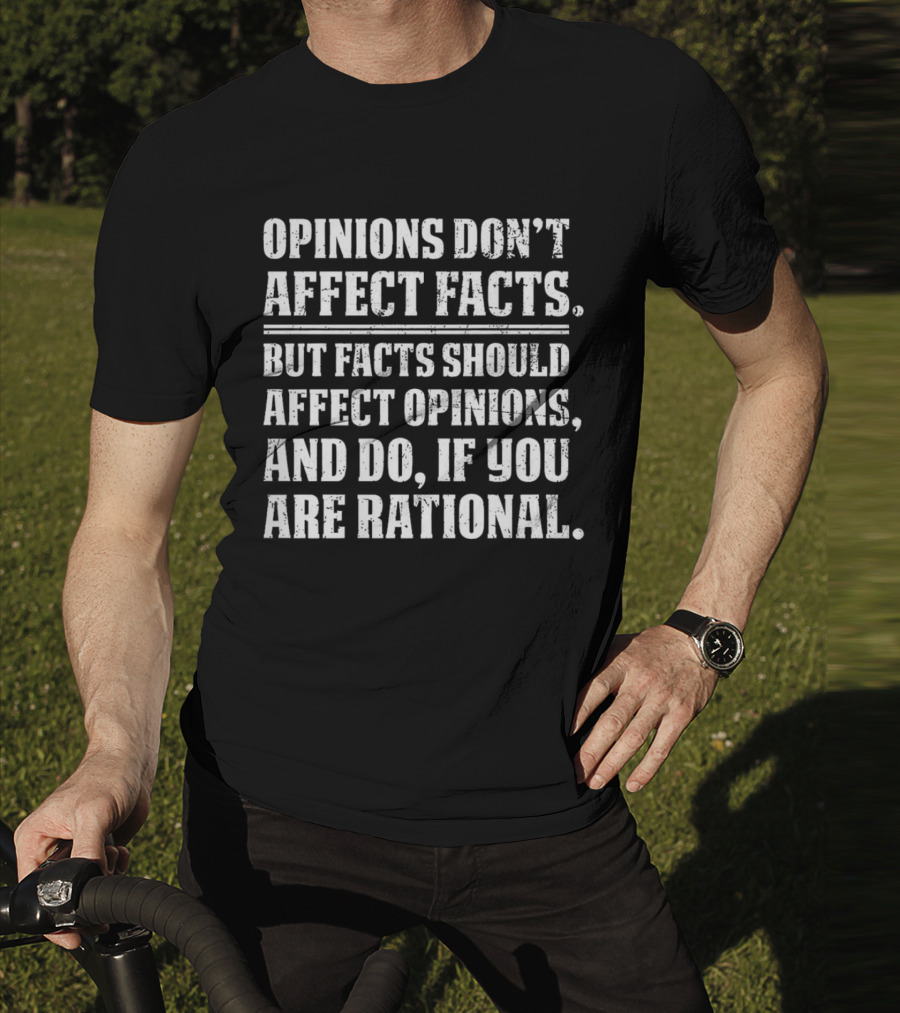 Opinions Don't Affect Facts But Facts Should Affect Opinions And Do If You Are Rational T-Shirt
