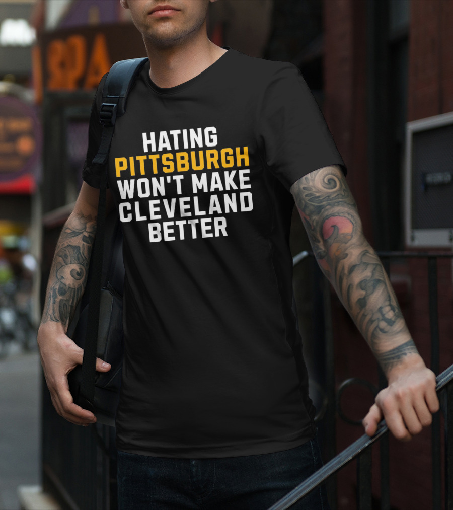 Hating Pittsburgh Won’t Make Cleveland Better Rivalry T-Shirt