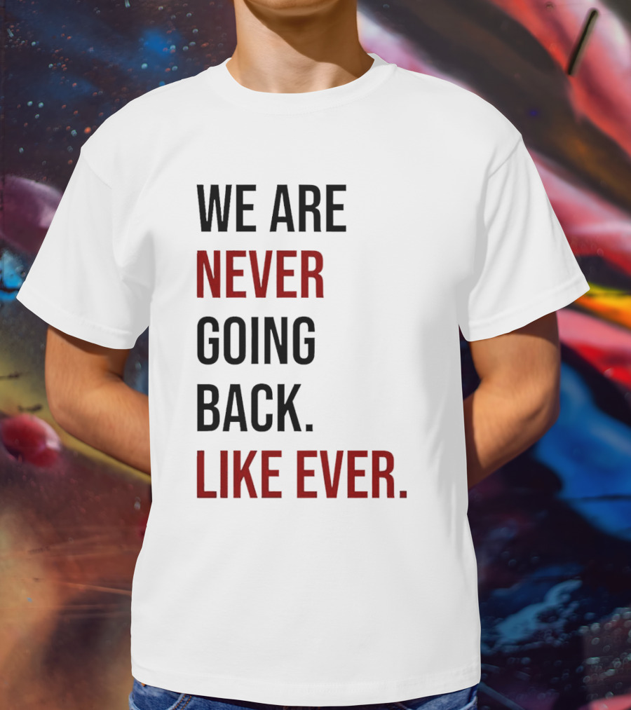 We Are Never Going Back Like Ever T-Shirt