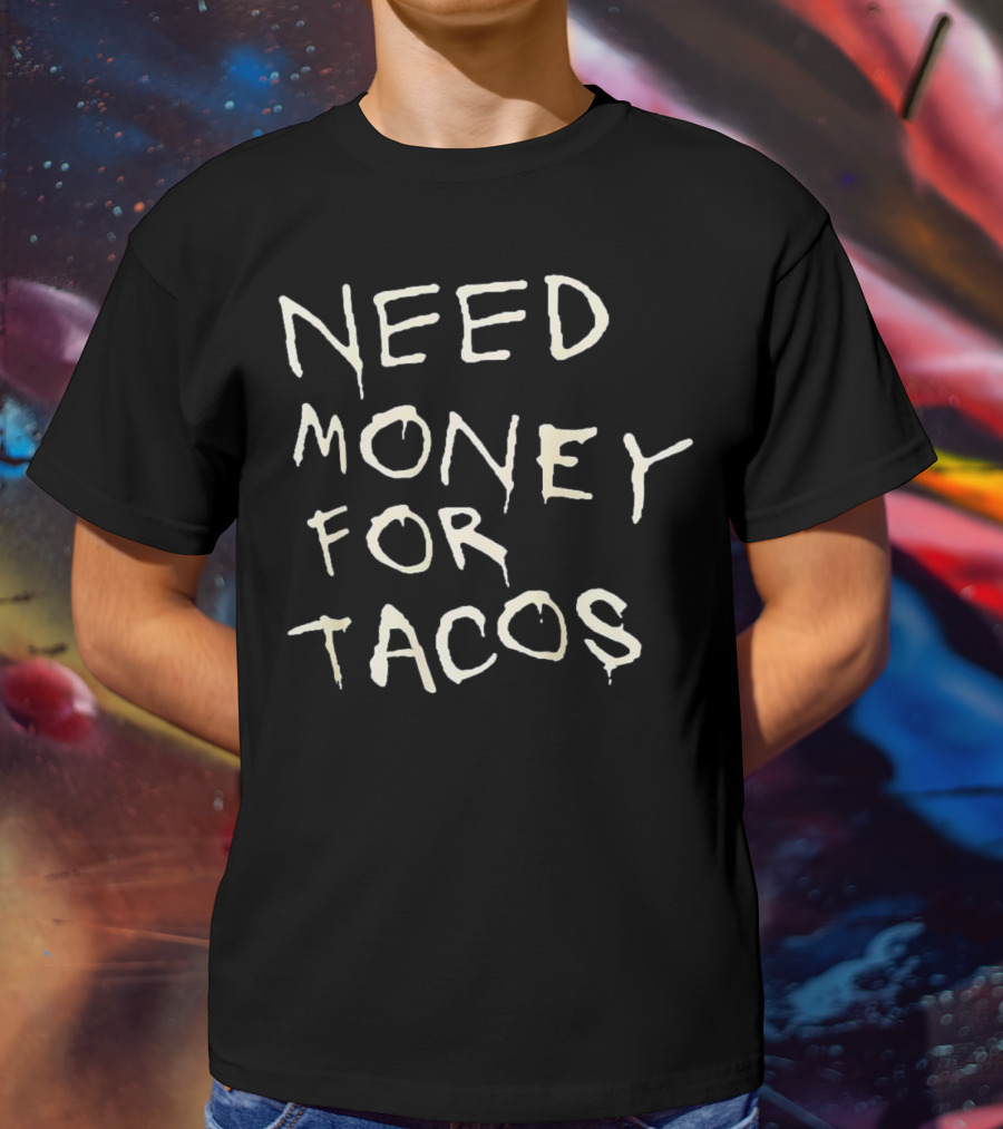 Need Money For Tacos T-Shirt
