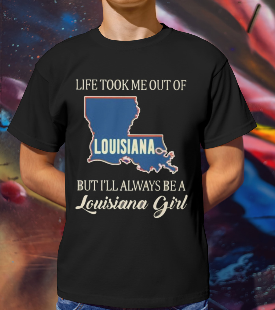 Life Took Me Out Of Louisiana But I’ll Always Be A Louisiana Girl T-Shirt